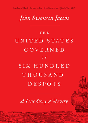 The United States Governed by Six Hundred Thousand Despots: A True Story of Slavery - Jacobs, John Swanson