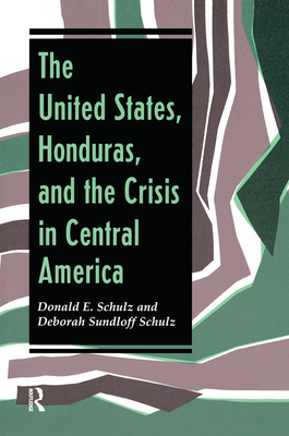 The United States, Honduras, And The Crisis In Central America - Schulz, Donald E, and Schulz, Deborah Sundloff