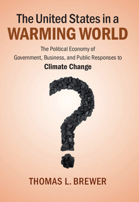 The United States in a Warming World: The Political Economy of Government, Business, and Public Responses to Climate Change - Brewer, Thomas L