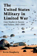 The United States Military in Limited War: Case Studies in Success and Failure, 1945-1999