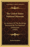 The United States National Museum: An Account Of The Buildings Occupied By The National Collections (1905)