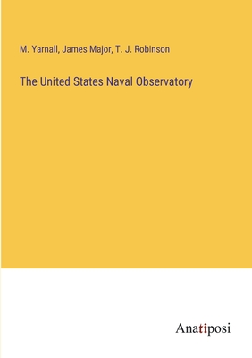 The United States Naval Observatory - Yarnall, M, and Major, James, and Robinson, T J