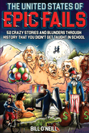 The United States of Epic Fails: 52 Crazy Stories And Blunders Through History That You Didn't Get Taught In School - [DELUXE HARDCOVER EDITION]