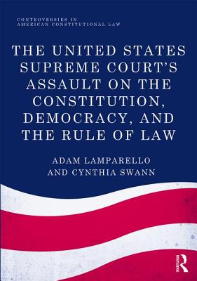 The United States Supreme Court's Assault on the Constitution, Democracy, and the Rule of Law - Lamparello, Adam, and Swann, Cynthia