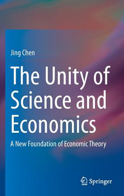 The Unity of Science and Economics: A New Foundation of Economic Theory - Chen, Jing