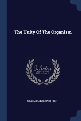 The Unity Of The Organism - Ritter, William Emerson