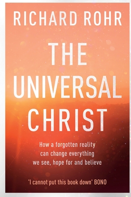 The Universal Christ: How a Forgotten Reality Can Change Everything We See, Hope For and Believe - Rohr, Richard