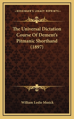The Universal Dictation Course of Dement's Pitmanic Shorthand (1897) - Musick, William Leslie