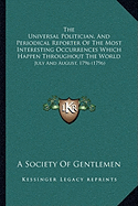 The Universal Politician, And Periodical Reporter Of The Most Interesting Occurrences Which Happen Throughout The World: July And August, 1796 (1796) - A Society of Gentlemen