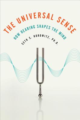 The Universal Sense: How Hearing Shapes the Mind - Horowitz, Seth