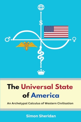 The Universal State of America: An Archetypal Calculus of Western Civilisation - Sheridan, Simon