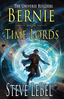 The Universe Builders: Bernie and the Time Lords: humorous epic fantasy / science fiction adventure - Lebel, Steve