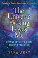The Universe F*cking Loves Me: Getting Out of Your Way and Into Your Flow