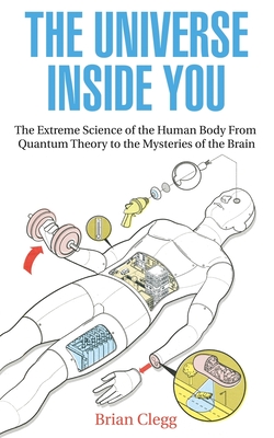 The Universe Inside You: The Extreme Science of the Human Body from Quantum Theory to the Mysteries of the Brain - Clegg, Brian