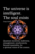 The universe is intelligent. The soul exists.: Quantum mysteries, multiverse, entanglement, synchronicity. Beyond materiality, for a spiritual vision of the cosmos.