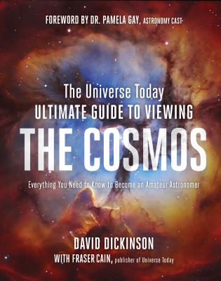 The Universe Today Ultimate Guide to Viewing the Cosmos: Everything You Need to Know to Become an Amateur Astronomer - Dickinson, David