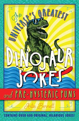 The Universe's Greatest Dinosaur Jokes and Pre-Hysteric Puns - Bennett, Artie