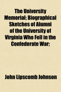 The University Memorial; Biographical Sketches of Alumni of the University of Virginia who Fell in the Confederate War