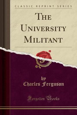 The University Militant (Classic Reprint) - Ferguson, Charles