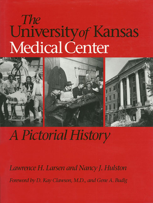 The University of Kansas Medical Center: A Pictorial History - Larsen, Lawrence H, Professor, and Hulston, Nancy J