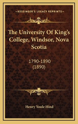 The University of King's College, Windsor, Nova Scotia: 1790-1890 (1890) - Hind, Henry Youle