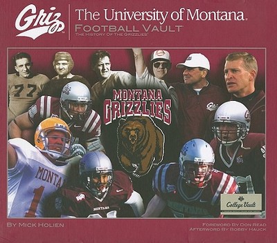 The University of Montana Football Vault: The History of the Grizzlies - Holien, Mike, and Hauck, Bobby (Afterword by), and Read, Don (Foreword by)