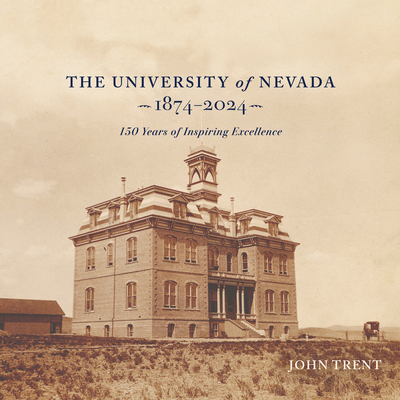 The University of Nevada, 1874-2024: 150 Years of Inspiring Excellence - Trent, John