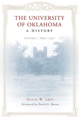 The University of Oklahoma: A History: Volume I, 1890-1917 - Levy, David W