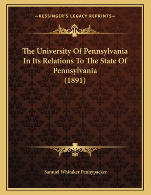 The University of Pennsylvania in Its Relations to the State of Pennsylvania (1891) - Pennypacker, Samuel Whitaker