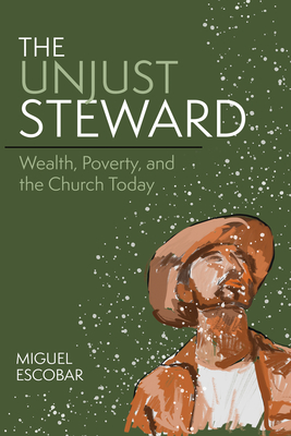 The Unjust Steward: Wealth, Poverty, and the Church Today - Escobar, Miguel