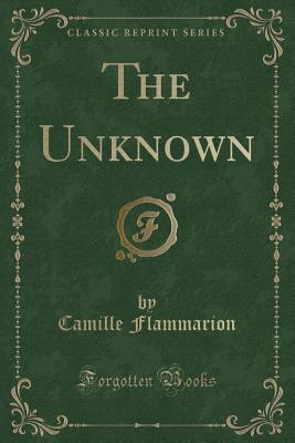 The Unknown (Classic Reprint) - Flammarion, Camille