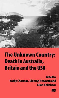 The Unknown Country: Death in Australia, Britain and the USA - Charmaz, Kathy (Editor), and Howarth, Glennys (Editor), and Kellehear, Allan (Editor)