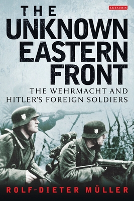 The Unknown Eastern Front: The Wehrmacht and Hitler's Foreign Soldiers - Muller, Rolf-Dieter