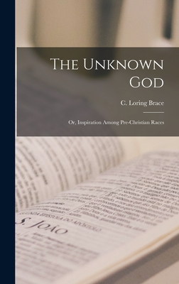 The Unknown God; or, Inspiration Among Pre-Christian Races - Brace, C Loring