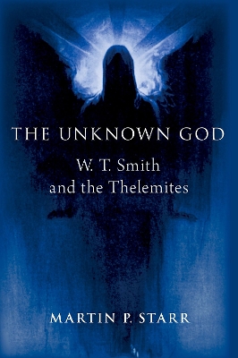 The Unknown God: W. T. Smith and the Thelemites - Starr, Martin P