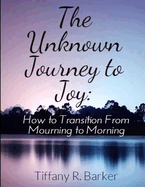 The Unknown Journey to Joy: How to Transition from Mourning to Morning