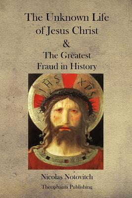 The Unknown Life of Jesus Christ and the Greatest Fraud in History - Notovitch, Nicolas