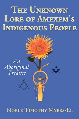 The Unknown Lore of Amexem's Indigenous People: An Aboriginal Treatise - Myers-El, Noble Timothy