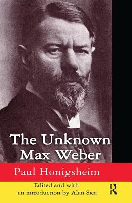 The Unknown Max Weber - Honigsheim, Paul, and Sica, Alan (Editor)