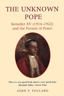 The Unknown Pope: Benedict XV (1914-1922) and the Pursuit of Peace - Pollard, John