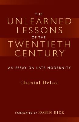 The Unlearned Lessons of the Twentieth Century: An Essay on Late Modernity - Delsol, Chantal