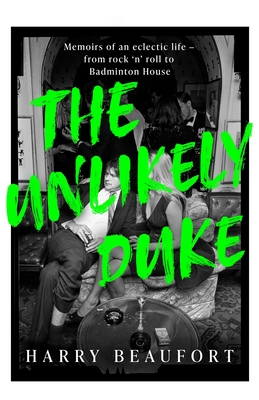 The Unlikely Duke: Memoirs of an eclectic life - from rock 'n' roll to Badminton House - Beaufort, Harry