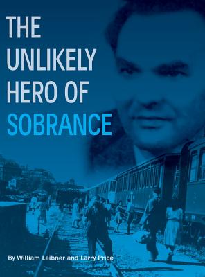 The Unlikely Hero of Sobrance: (Sobrance, Slovakia) - Leibner, William, and Price, Larry, and Goldman, Nili (Cover design by)