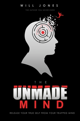 The UnMade Mind: Release Your True Self From Your Trapped Mind - Jones, Will