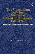 The Unmaking of the Medieval Christian Cosmos, 1500-1760: From Solid Heavens to Boundless ?ther