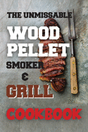 The Unmissable Wood Pellet Smoker & Grill Cookbook