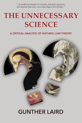 The Unnecessary Science: A Critical Analysis of Natural Law Theory - Laird, Gunther, and Bowen, Bradley (Foreword by)