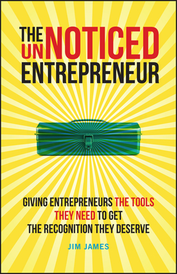 The UnNoticed Entrepreneur, Book 2: Giving Entrepreneurs the Tools They Need to Get the Recognition They Deserve - James, Jim