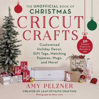 The Unofficial Book of Christmas Cricut Crafts: Customized Holiday Decor, Gift Tags, Matching Pajamas, Mugs, and More! - Pelzner, Amy, and Lewis, Mary (Photographer)