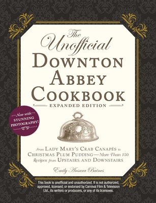 The Unofficial Downton Abbey Cookbook, Expanded Edition: From Lady Mary's Crab Canaps to Christmas Plum Pudding--More Than 150 Recipes from Upstairs and Downstairs - Baines, Emily Ansara